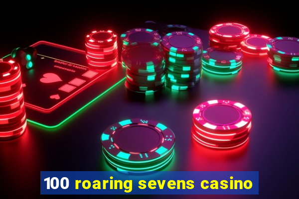 100 roaring sevens casino