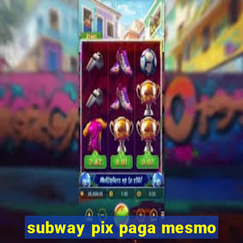 subway pix paga mesmo