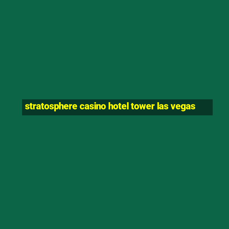 stratosphere casino hotel tower las vegas