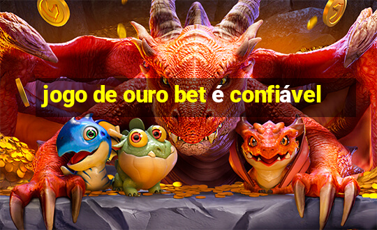 jogo de ouro bet é confiável