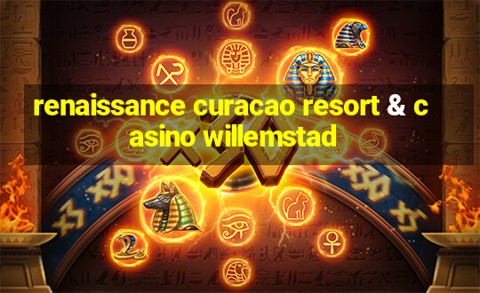 renaissance curacao resort & casino willemstad