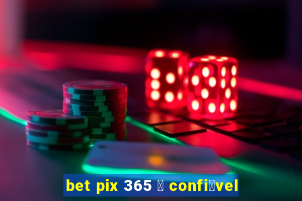 bet pix 365 茅 confi谩vel