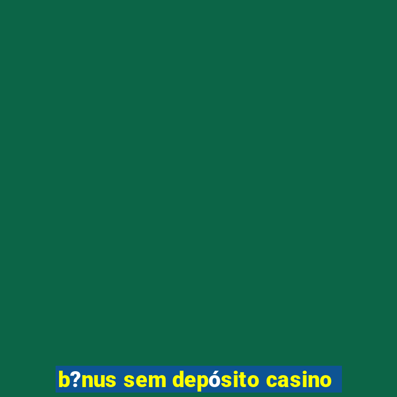 b?nus sem depósito casino