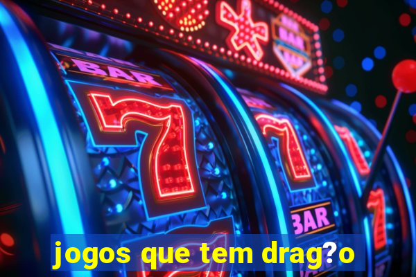 jogos que tem drag?o