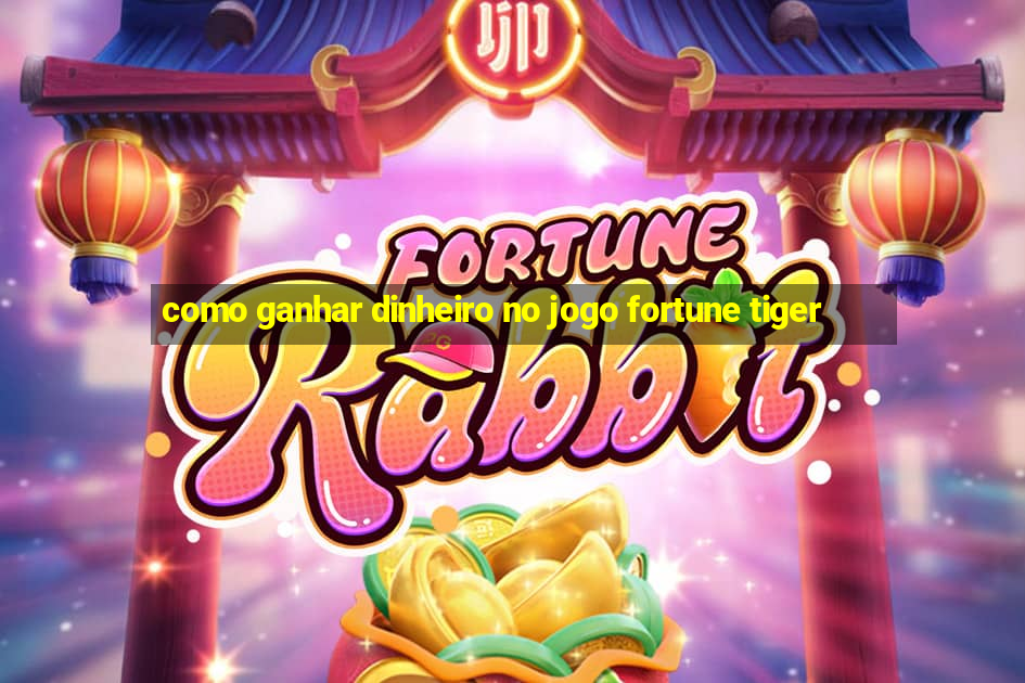 como ganhar dinheiro no jogo fortune tiger