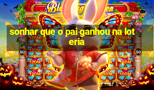 sonhar que o pai ganhou na loteria