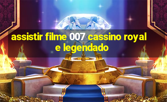 assistir filme 007 cassino royale legendado