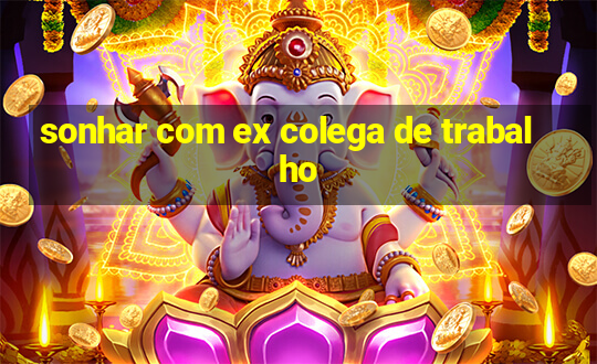 sonhar com ex colega de trabalho