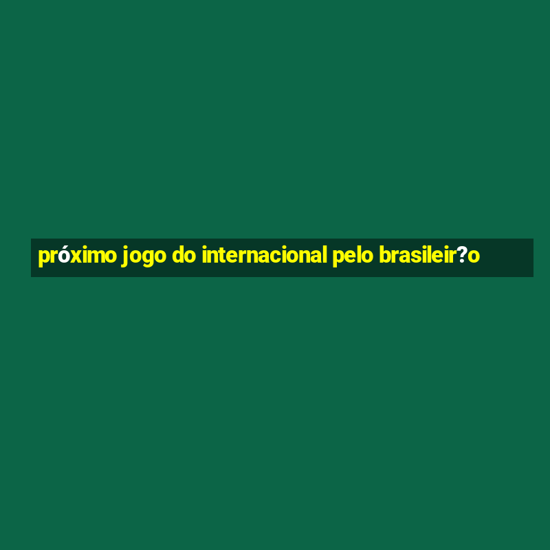 próximo jogo do internacional pelo brasileir?o