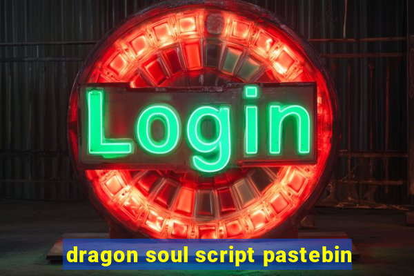 dragon soul script pastebin