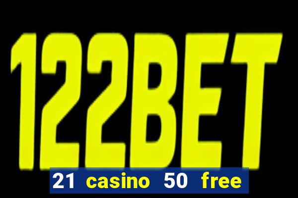 21 casino 50 free spins no deposit