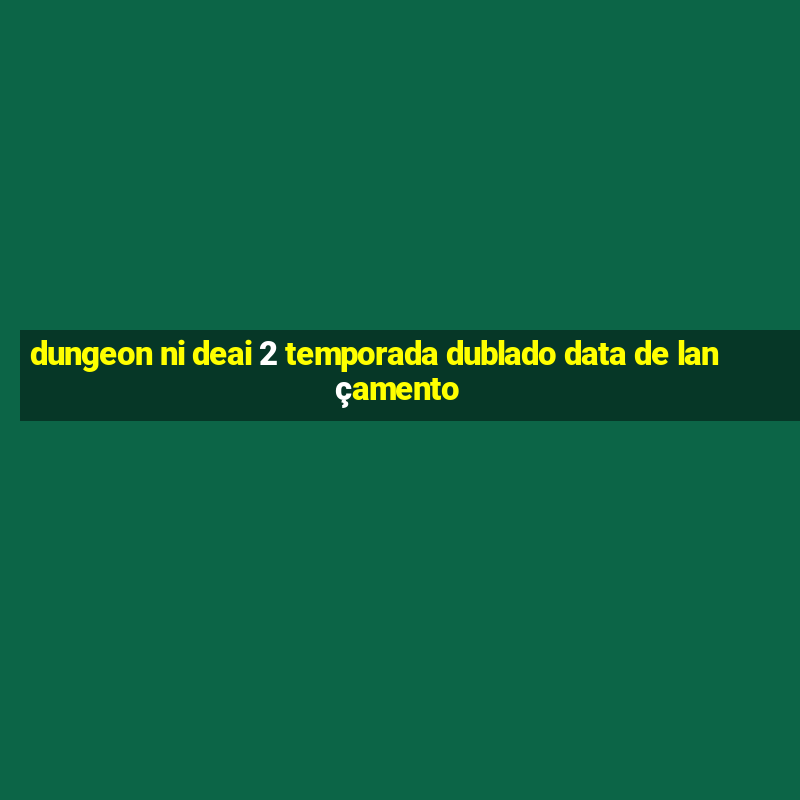 dungeon ni deai 2 temporada dublado data de lançamento