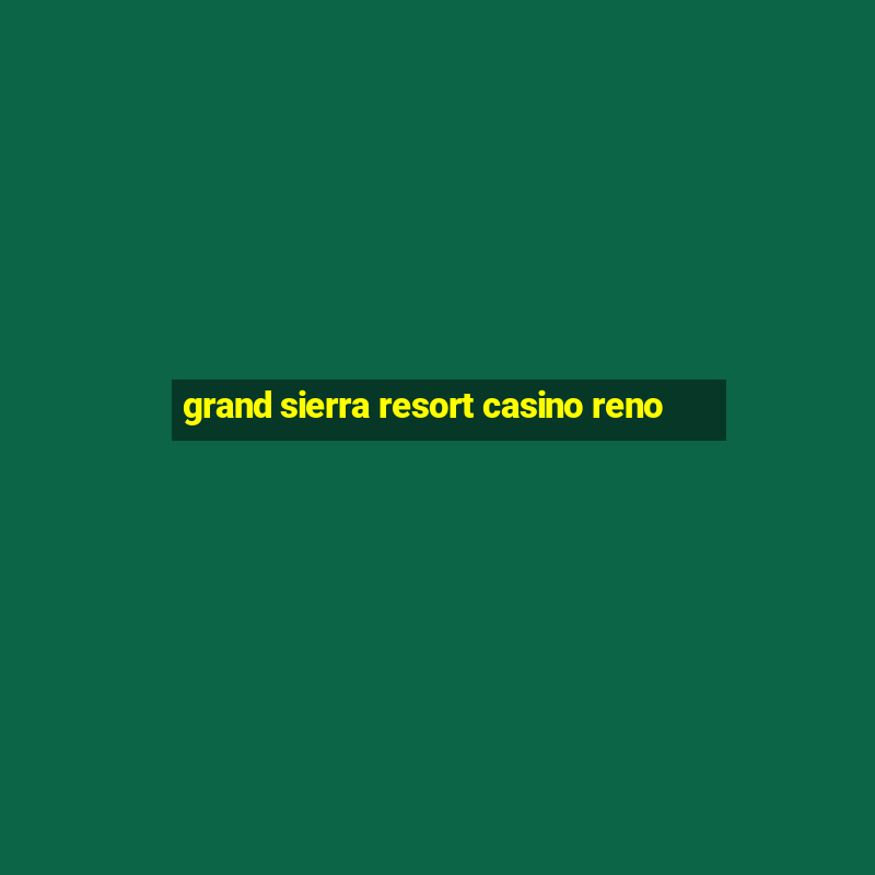 grand sierra resort casino reno