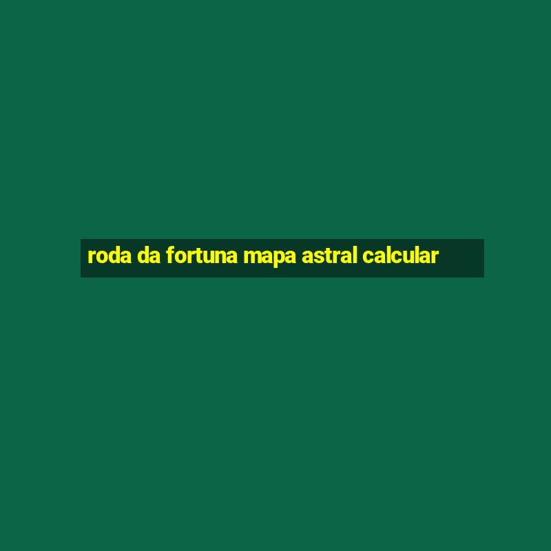 roda da fortuna mapa astral calcular