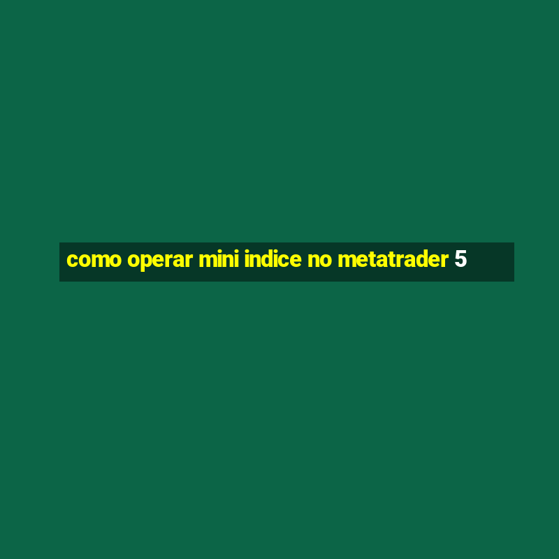 como operar mini indice no metatrader 5