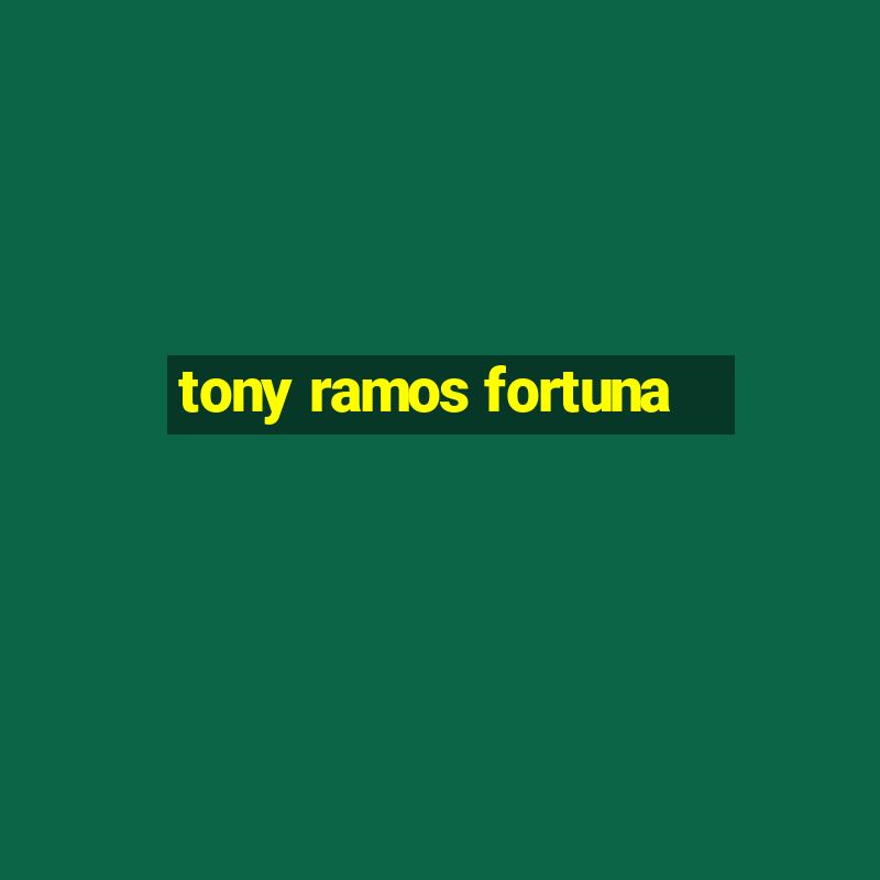 tony ramos fortuna