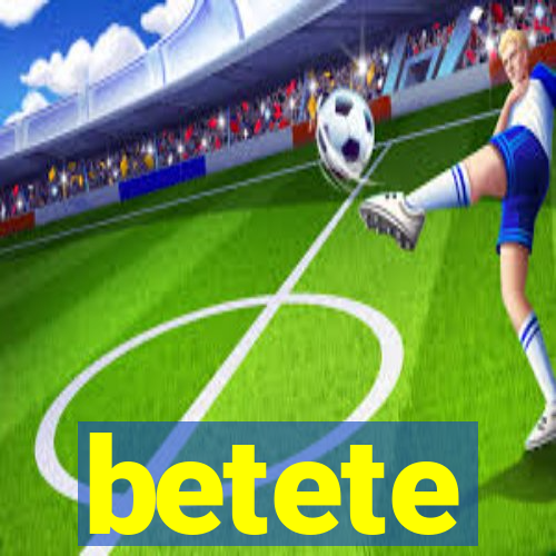 betete