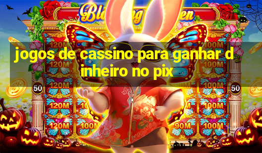 jogos de cassino para ganhar dinheiro no pix