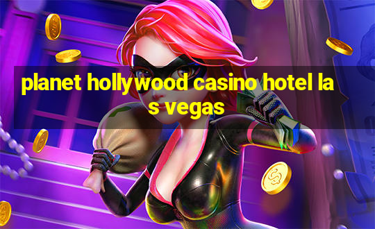 planet hollywood casino hotel las vegas