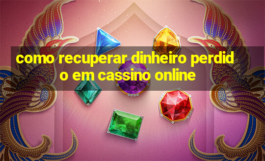 como recuperar dinheiro perdido em cassino online