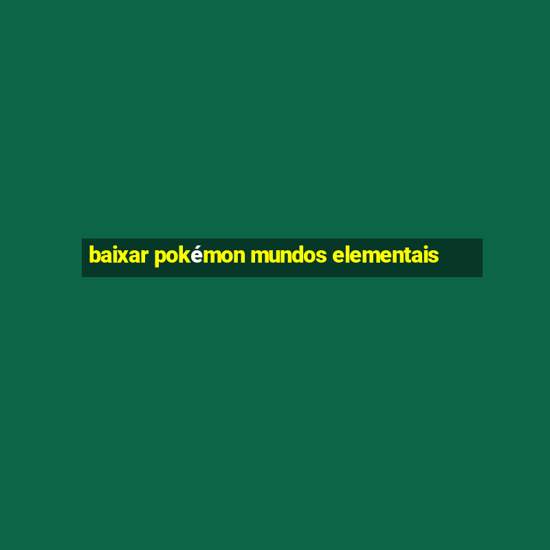 baixar pokémon mundos elementais