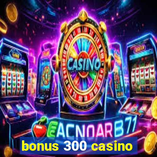 bonus 300 casino