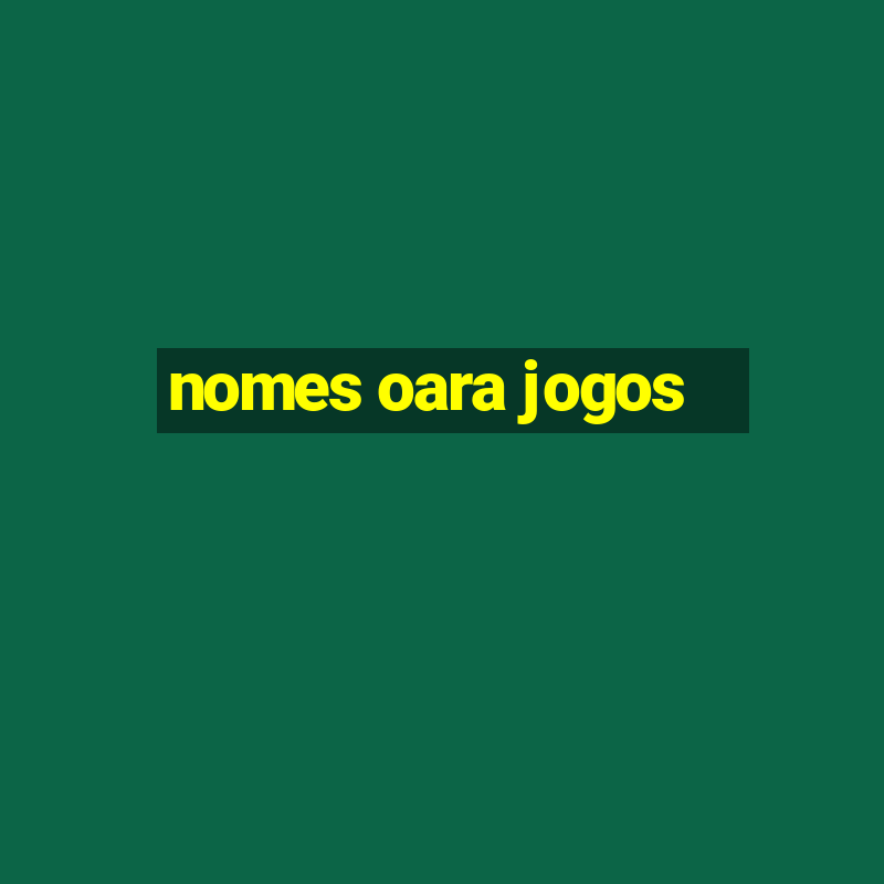 nomes oara jogos