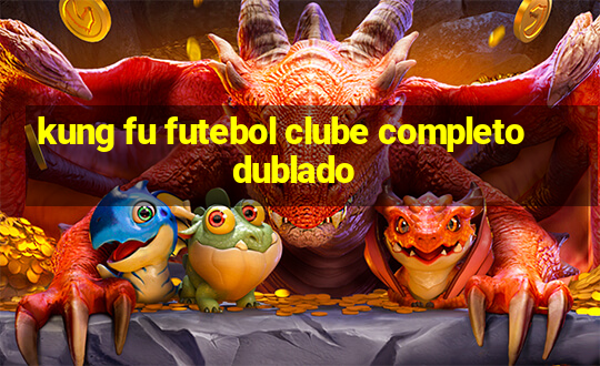 kung fu futebol clube completo dublado