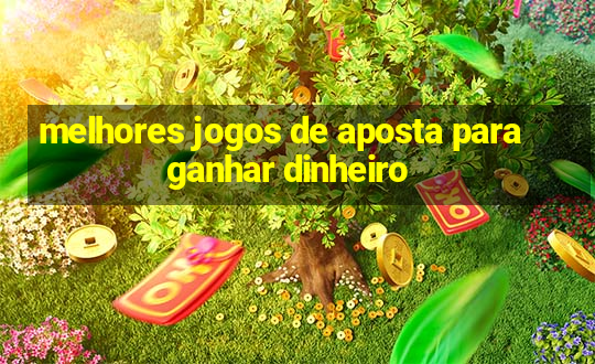 melhores jogos de aposta para ganhar dinheiro