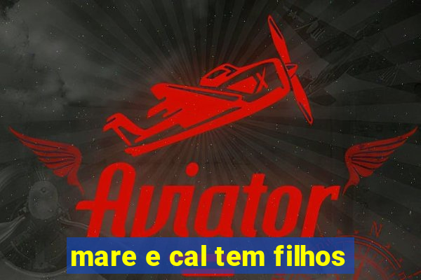 mare e cal tem filhos