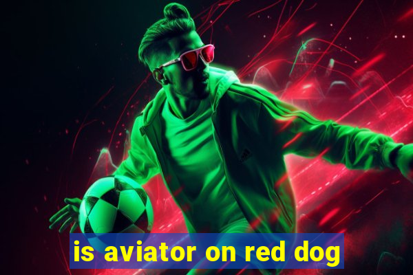 is aviator on red dog