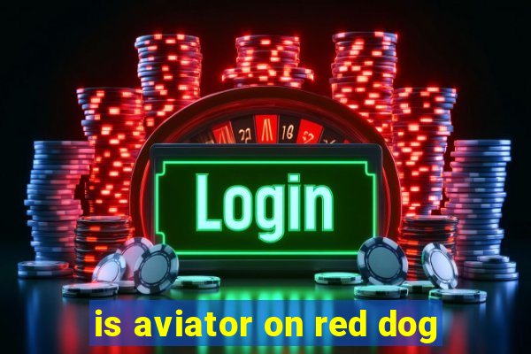 is aviator on red dog