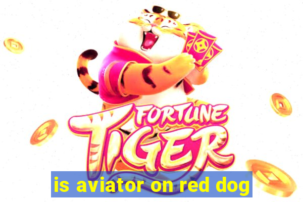 is aviator on red dog