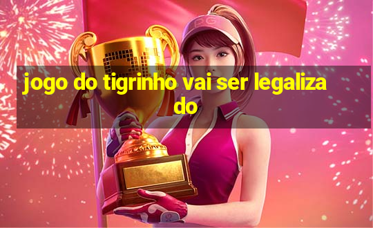 jogo do tigrinho vai ser legalizado