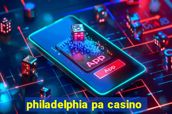 philadelphia pa casino