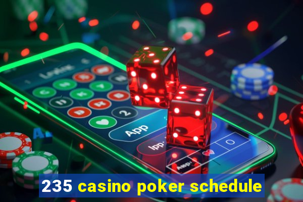 235 casino poker schedule