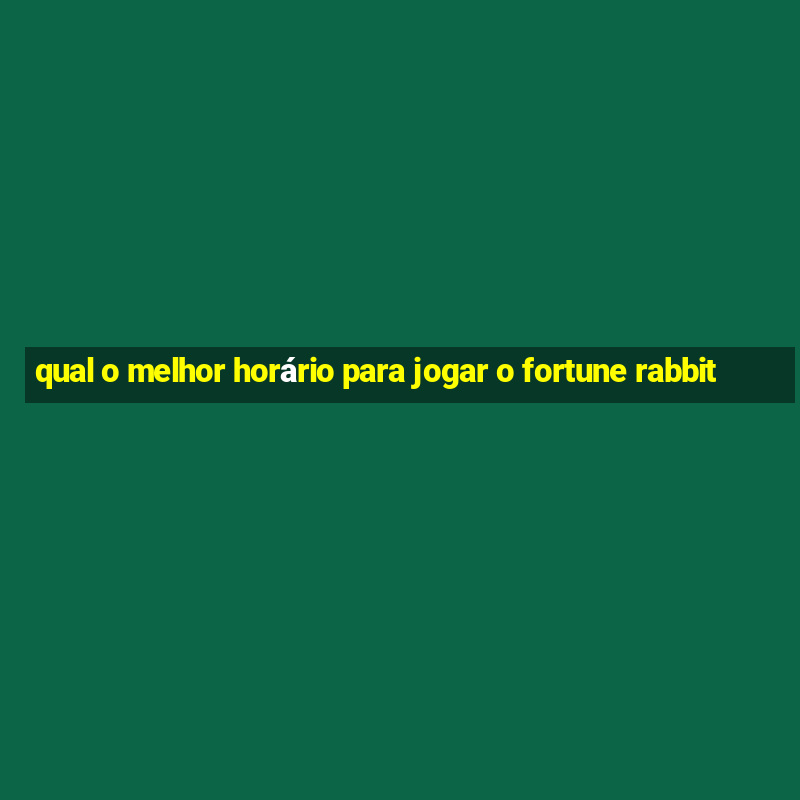 qual o melhor horário para jogar o fortune rabbit