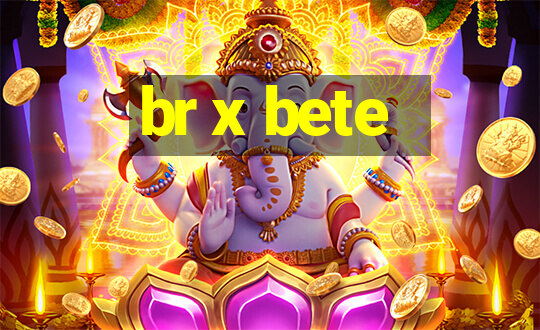 br x bete