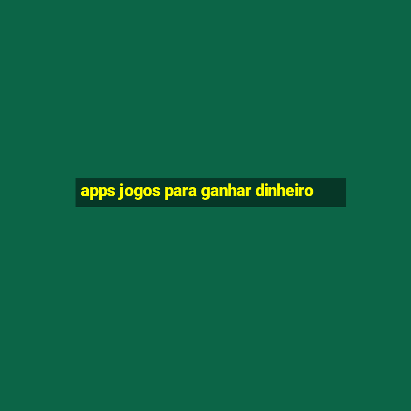 apps jogos para ganhar dinheiro