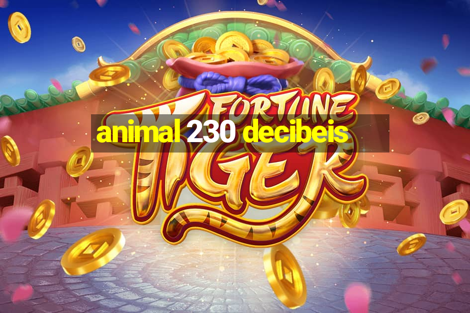 animal 230 decibeis