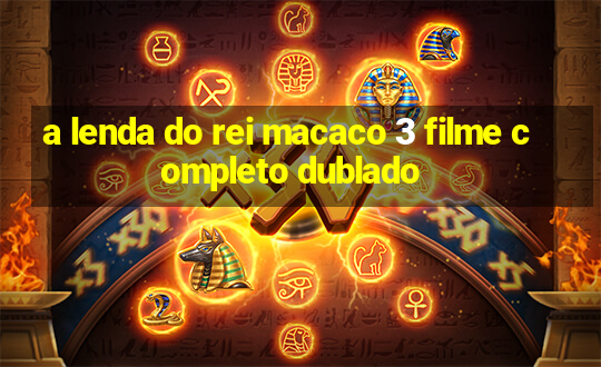 a lenda do rei macaco 3 filme completo dublado