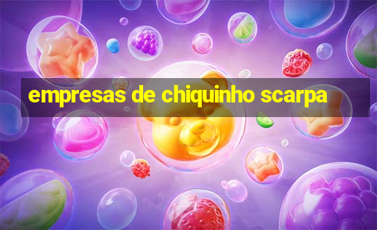 empresas de chiquinho scarpa