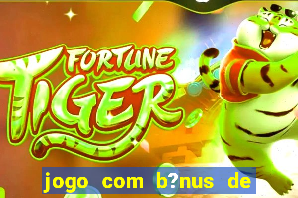 jogo com b?nus de boas vindas