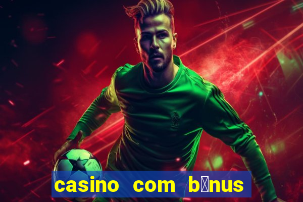 casino com b么nus gr谩tis de boas-vindas