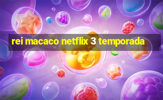 rei macaco netflix 3 temporada