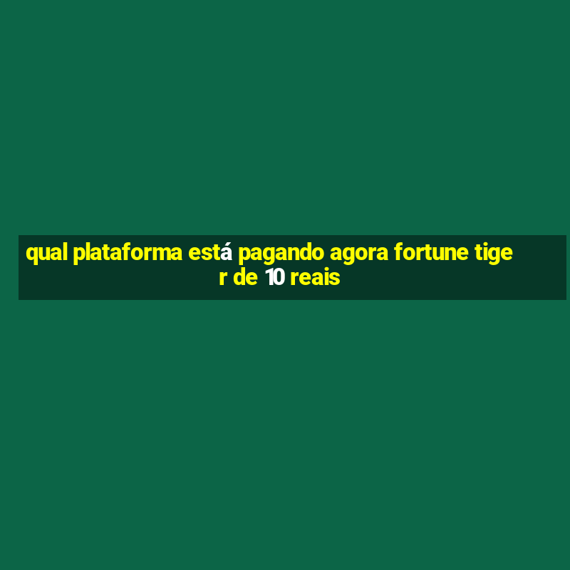 qual plataforma está pagando agora fortune tiger de 10 reais