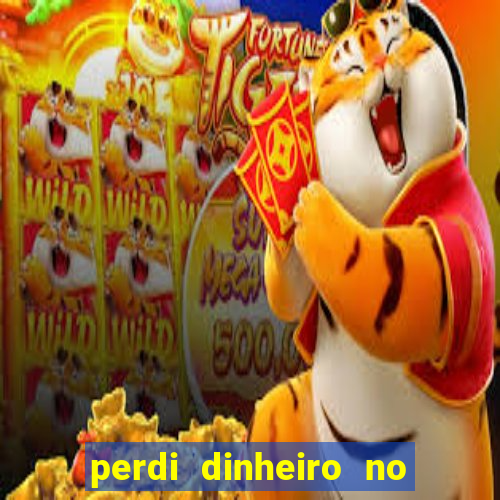 perdi dinheiro no jogo do tigre