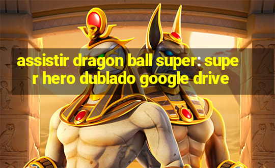 assistir dragon ball super: super hero dublado google drive