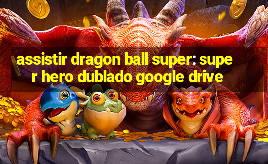 assistir dragon ball super: super hero dublado google drive