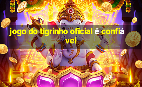 jogo do tigrinho oficial é confiável